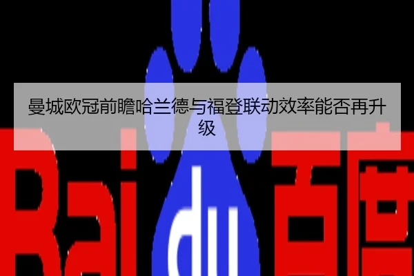 曼城欧冠前瞻哈兰德与福登联动效率能否再升级